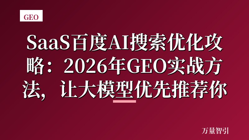 SaaS百度AI搜索优化攻略：2026年GEO实战方法，让大模型优先推荐你