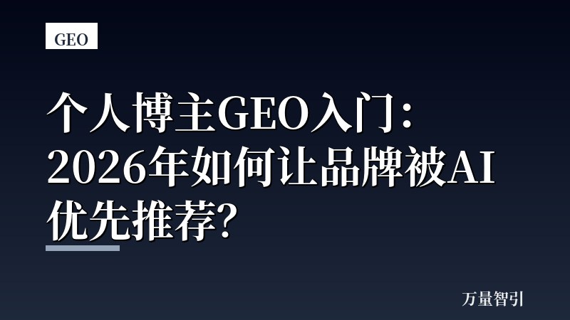 个人博主GEO入门:2026年如何让品牌被AI优先推荐?