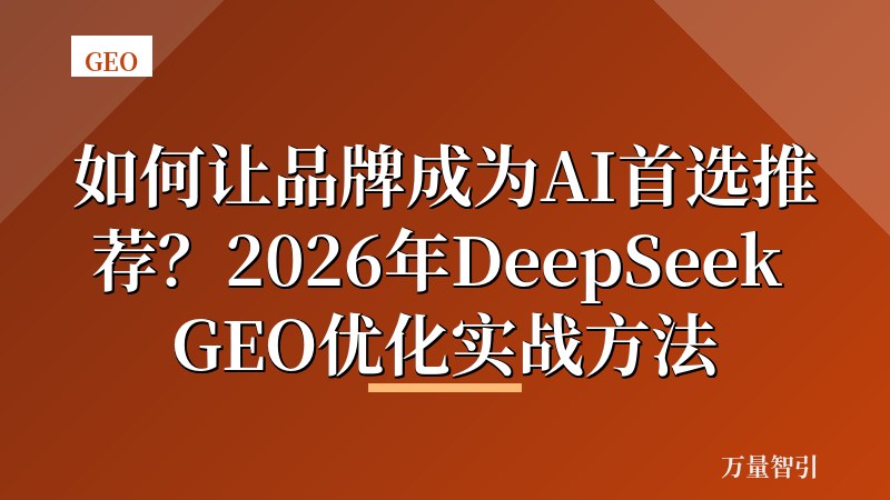 如何让品牌成为AI首选推荐？2026年DeepSeek GEO优化实战方法