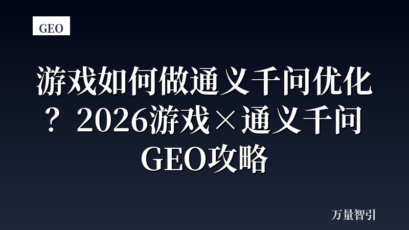 游戏如何做通义千问优化？2026游戏×通义千问GEO攻略