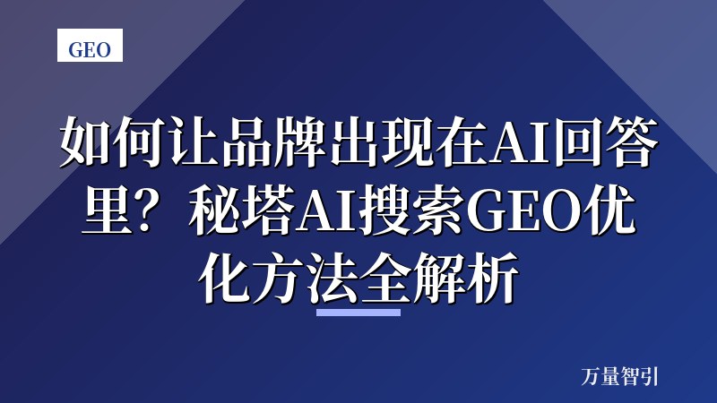 如何让品牌出现在AI回答里？秘塔AI搜索GEO优化方法全解析
