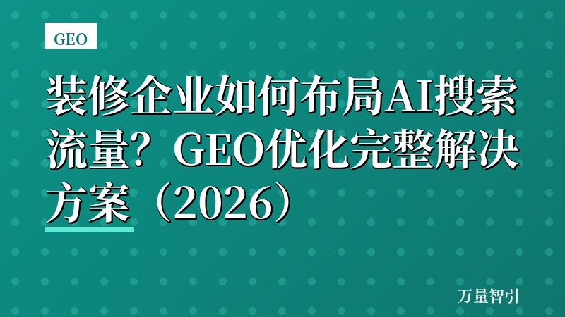 装修企业如何布局AI搜索流量？GEO优化完整解决方案（2026）