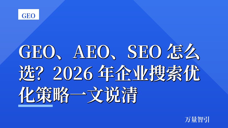 GEO、AEO、SEO 怎么选？2026 年企业搜索优化策略一文说清