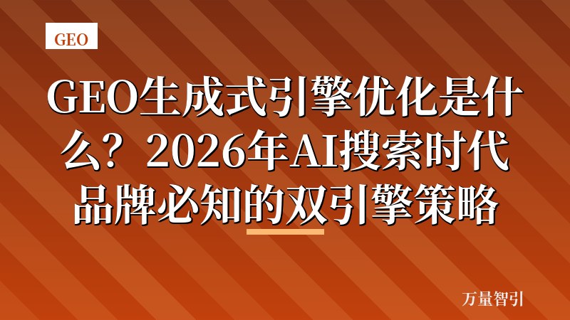 GEO生成式引擎优化是什么?2026年AI搜索时代品牌必知的双引擎策略