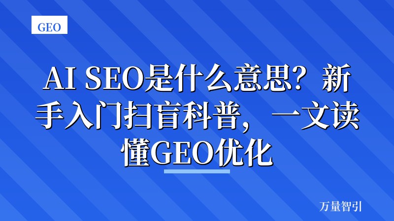 AI SEO是什么意思？新手入门扫盲科普，一文读懂GEO优化