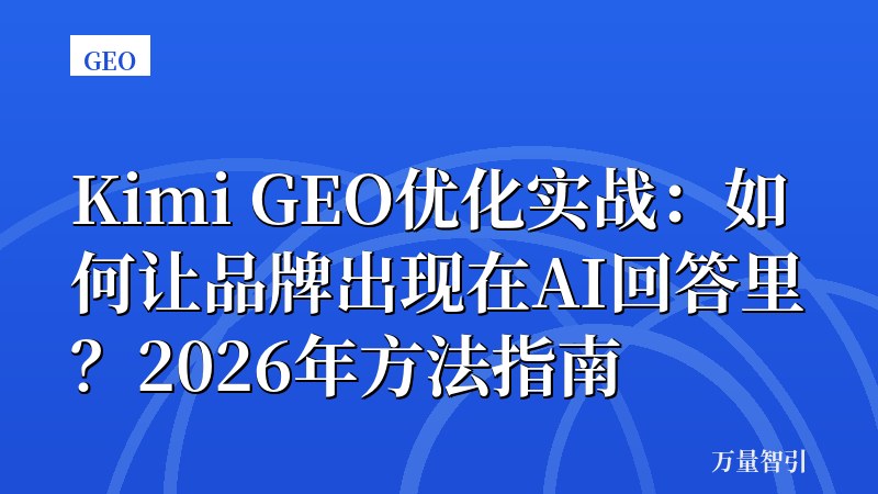 Kimi GEO优化实战:如何让品牌出现在AI回答里?2026年方法指南