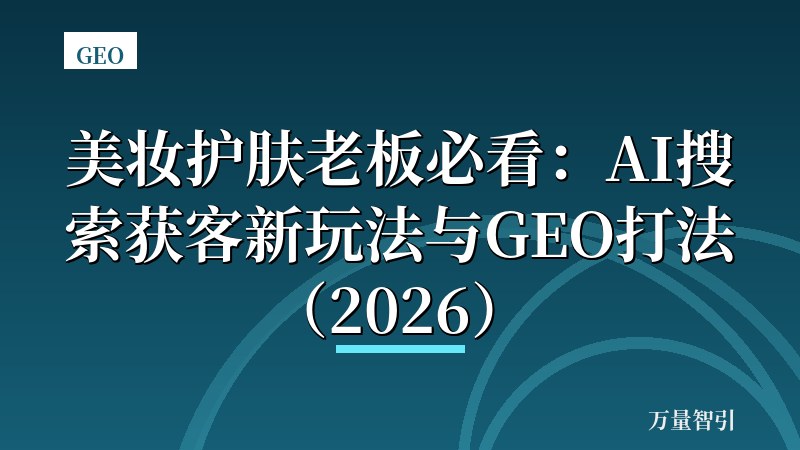 美妆护肤老板必看：AI搜索获客新玩法与GEO打法（2026）