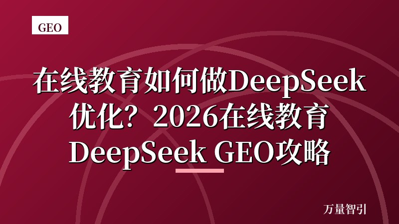 在线教育如何做DeepSeek优化？2026在线教育DeepSeek GEO攻略