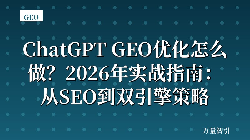 ChatGPT GEO优化怎么做?2026年实战指南:从SEO到双引擎策略