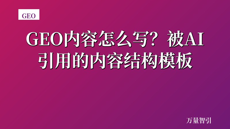GEO内容怎么写?被AI引用的内容结构模板