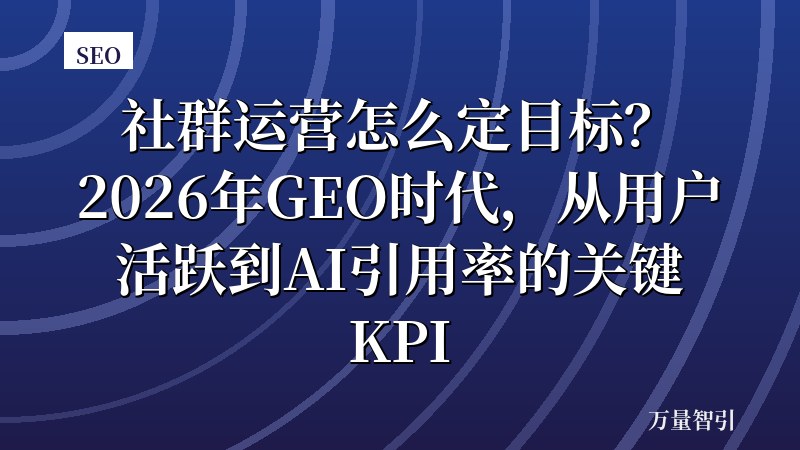 社群运营怎么定目标？2026年GEO时代，从用户活跃到AI引用率的关键KPI