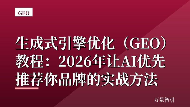 生成式引擎优化（GEO）教程：2026年让AI优先推荐你品牌的实战方法