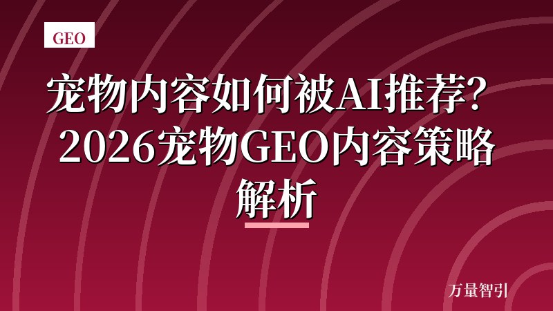 宠物内容如何被AI推荐?2026宠物GEO内容策略解析