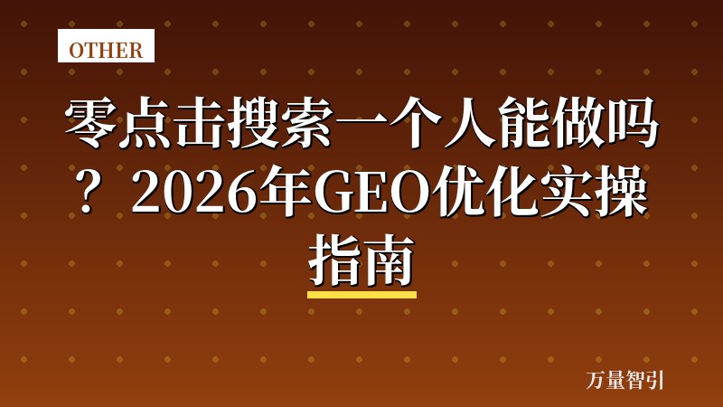 零点击搜索一个人能做吗？2026年GEO优化实操指南