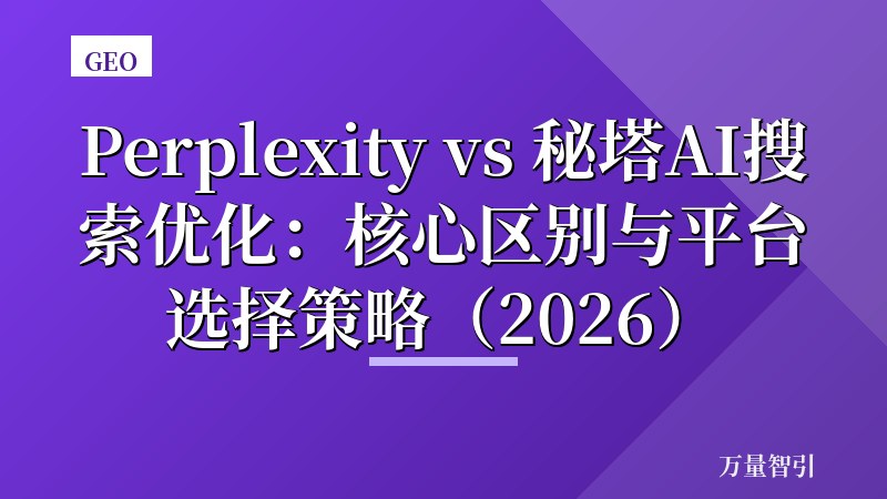 Perplexity vs 秘塔AI搜索优化：核心区别与平台选择策略（2026）