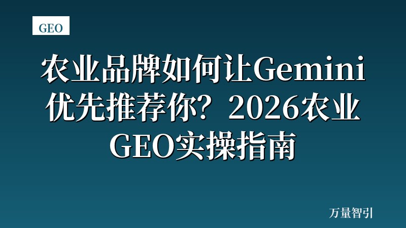 农业品牌如何让Gemini优先推荐你？2026农业GEO实操指南