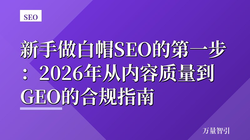 新手做白帽SEO的第一步：2026年从内容质量到GEO的合规指南