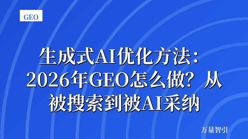 生成式AI优化方法：2026年GEO怎么做？从被搜索到被AI采纳