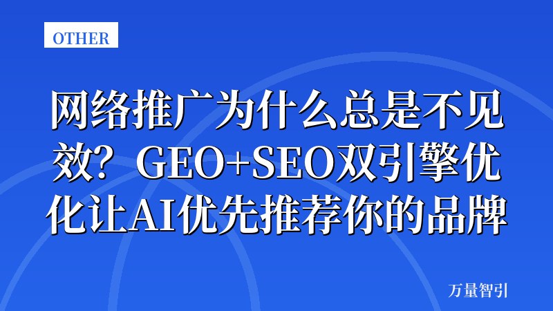 网络推广为什么总是不见效?GEO+SEO双引擎优化让AI优先推荐你的品牌
