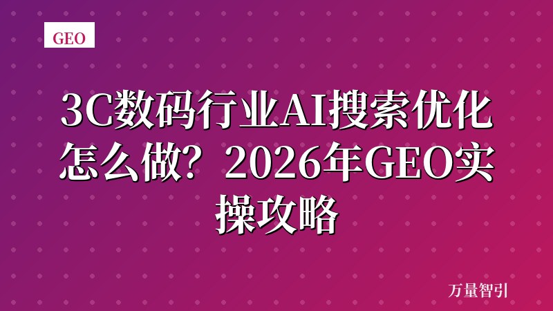 3C数码行业AI搜索优化怎么做？2026年GEO实操攻略