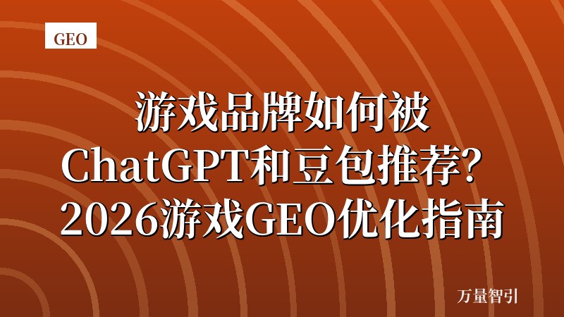 游戏品牌如何被ChatGPT和豆包推荐？2026游戏GEO优化指南
