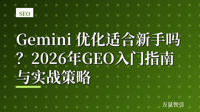 Gemini 优化适合新手吗?2026年GEO入门指南与实战策略