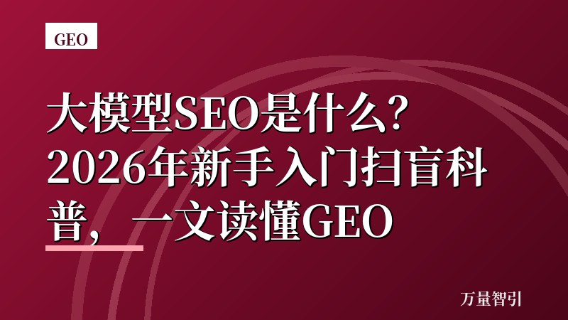 大模型SEO是什么？2026年新手入门扫盲科普，一文读懂GEO