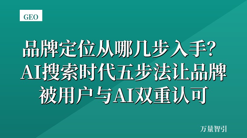 品牌定位从哪几步入手?AI搜索时代五步法让品牌被用户与AI双重认可
