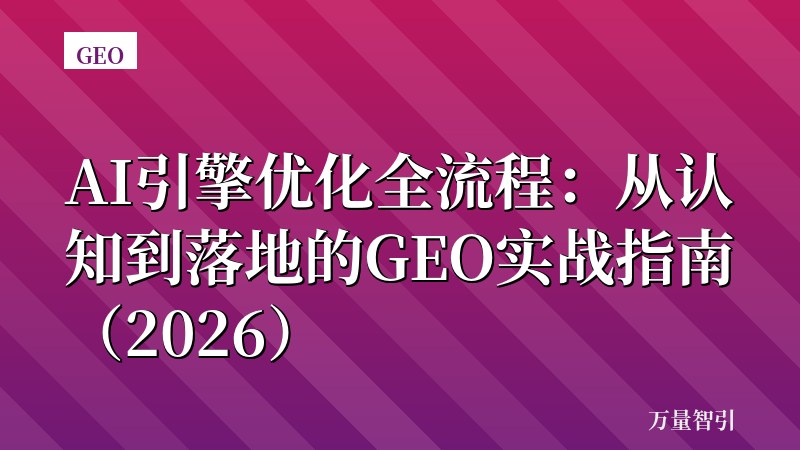 AI引擎优化全流程：从认知到落地的GEO实战指南（2026）
