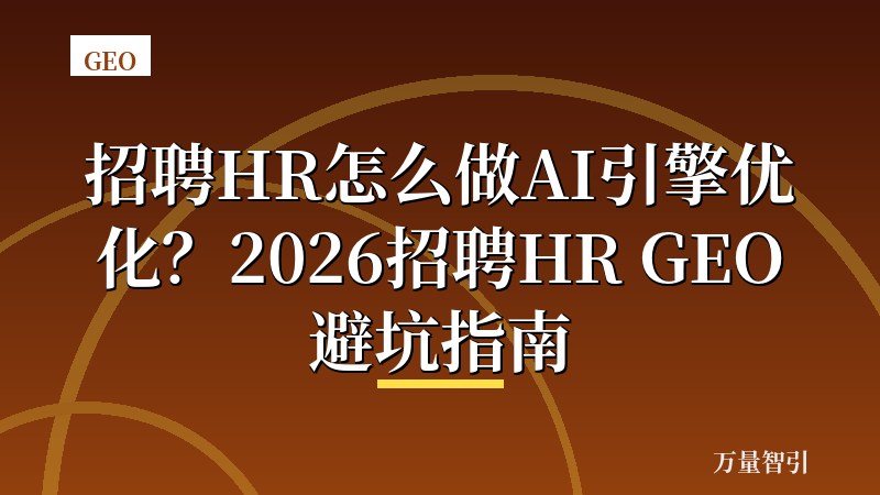 招聘HR怎么做AI引擎优化?2026招聘HR GEO避坑指南