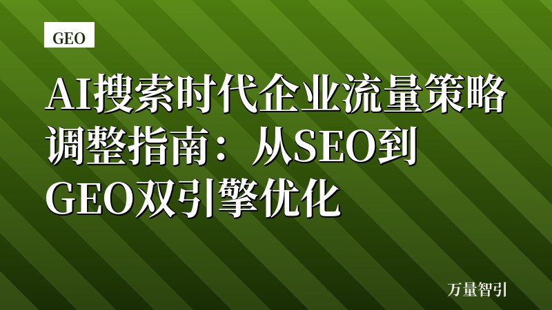 AI搜索时代企业流量策略调整指南:从SEO到GEO双引擎优化