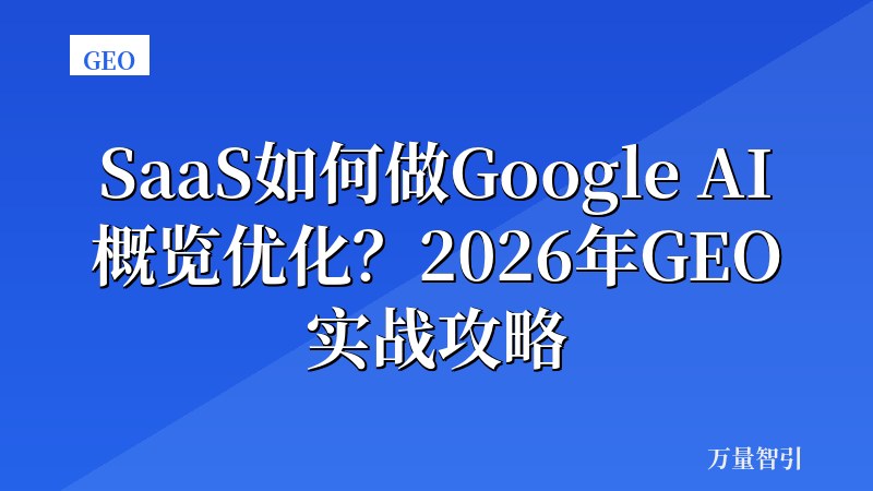 SaaS如何做Google AI概览优化？2026年GEO实战攻略