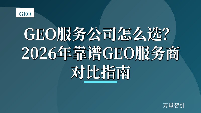 GEO服务公司怎么选?2026年靠谱GEO服务商对比指南