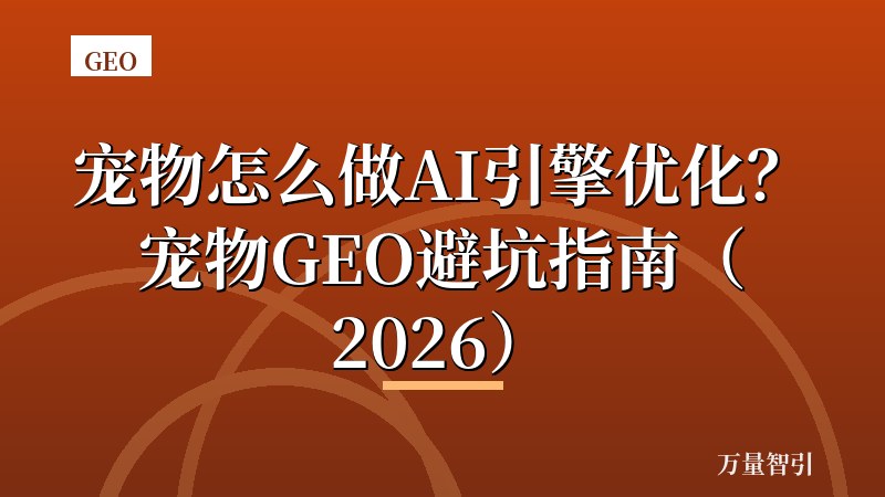 宠物怎么做AI引擎优化？宠物GEO避坑指南（2026）