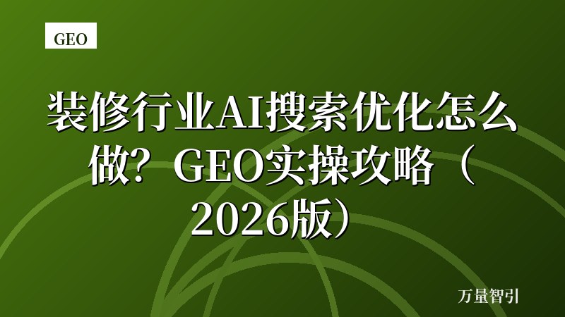 装修行业AI搜索优化怎么做？GEO实操攻略（2026版）