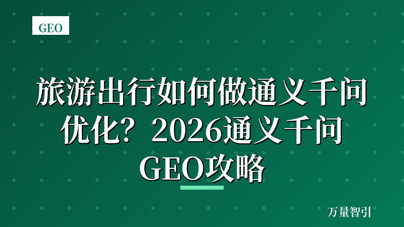 旅游出行如何做通义千问优化?2026通义千问GEO攻略