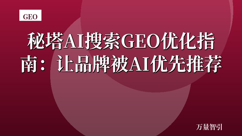 秘塔AI搜索GEO优化指南：让品牌被AI优先推荐
