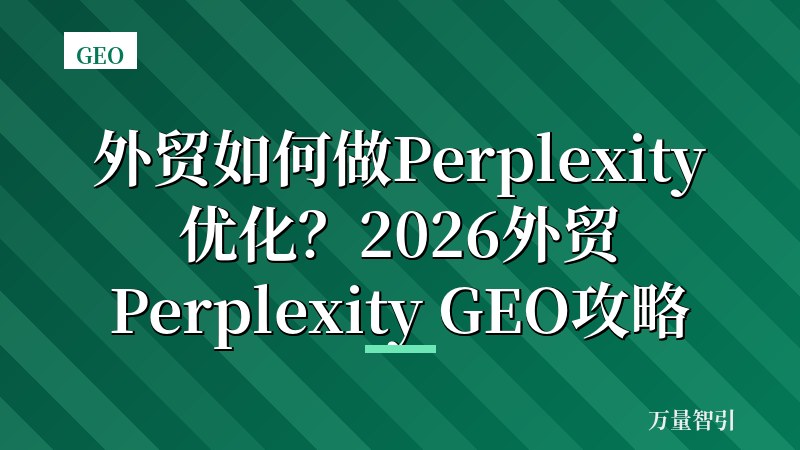 外贸如何做Perplexity优化?2026外贸Perplexity GEO攻略