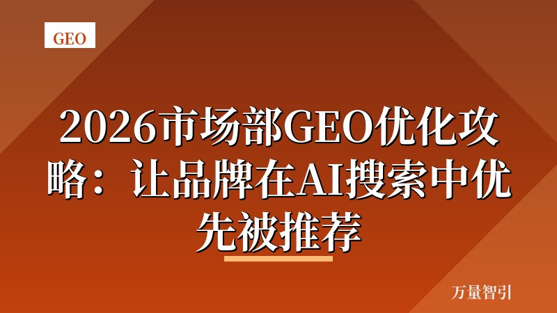 2026市场部GEO优化攻略：让品牌在AI搜索中优先被推荐