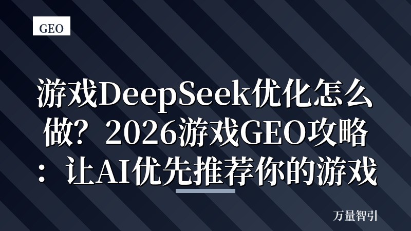 游戏DeepSeek优化怎么做？2026游戏GEO攻略：让AI优先推荐你的游戏