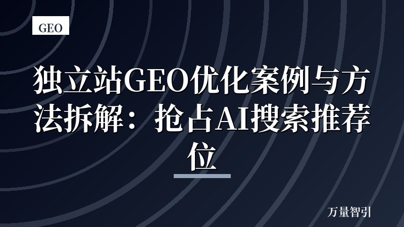 独立站GEO优化案例与方法拆解:抢占AI搜索推荐位