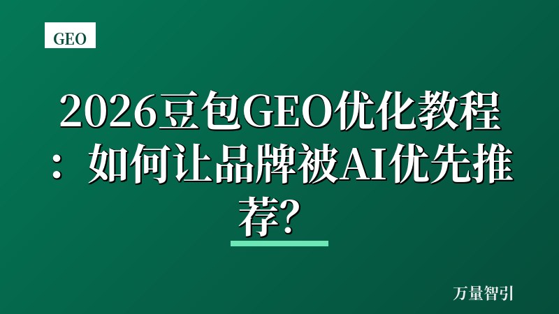 2026豆包GEO优化教程：如何让品牌被AI优先推荐？