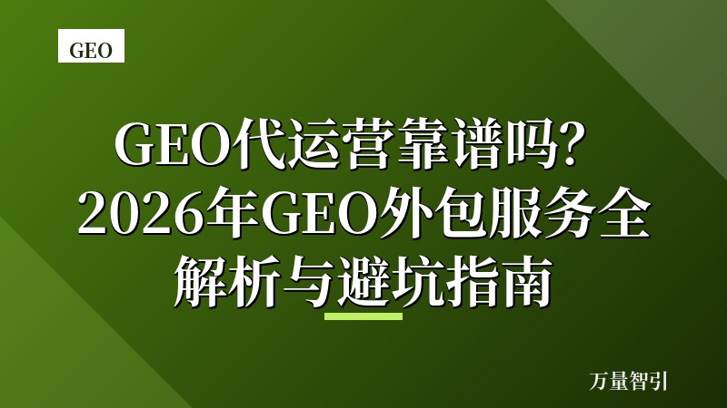 GEO代运营靠谱吗?2026年GEO外包服务全解析与避坑指南