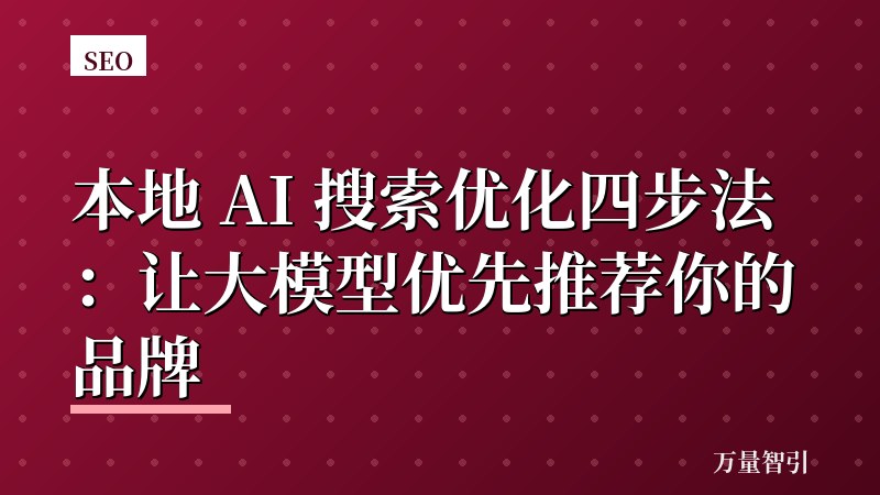 本地 AI 搜索优化四步法:让大模型优先推荐你的品牌