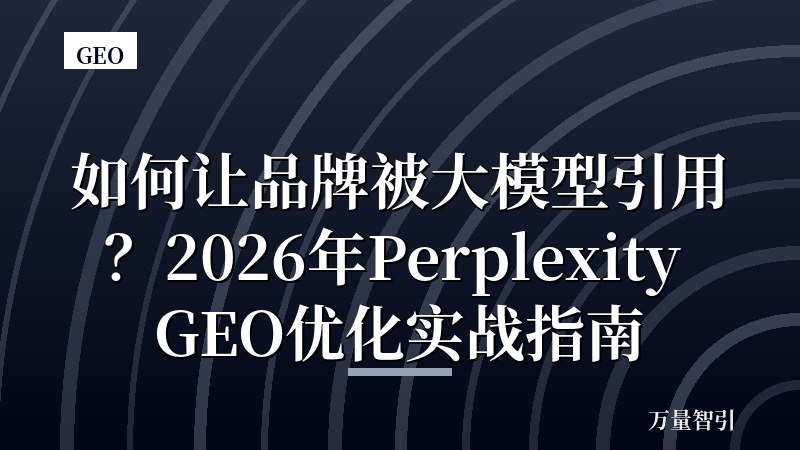 如何让品牌被大模型引用？2026年Perplexity GEO优化实战指南