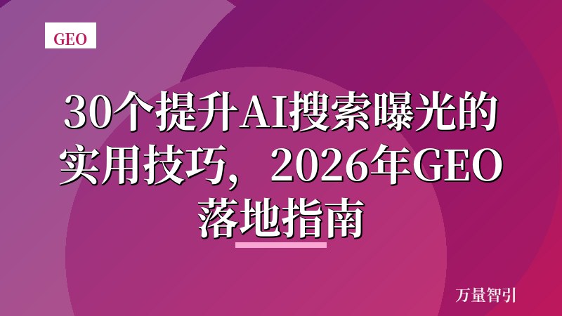 30个提升AI搜索曝光的实用技巧,2026年GEO落地指南