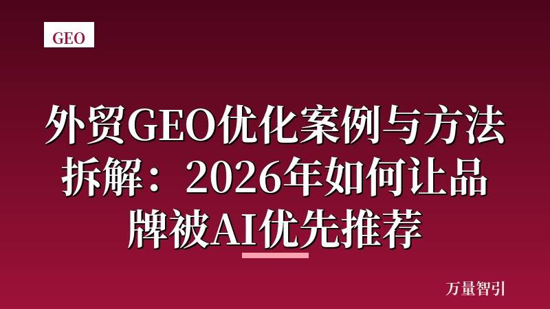 外贸GEO优化案例与方法拆解:2026年如何让品牌被AI优先推荐