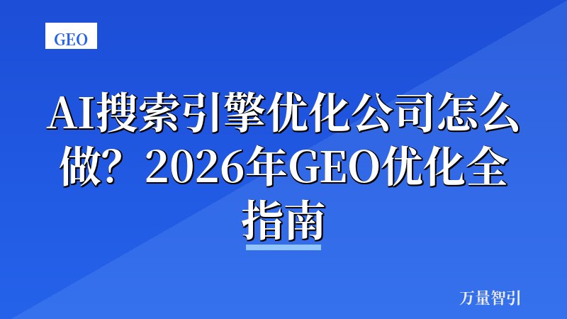 AI搜索引擎优化公司怎么做？2026年GEO优化全指南