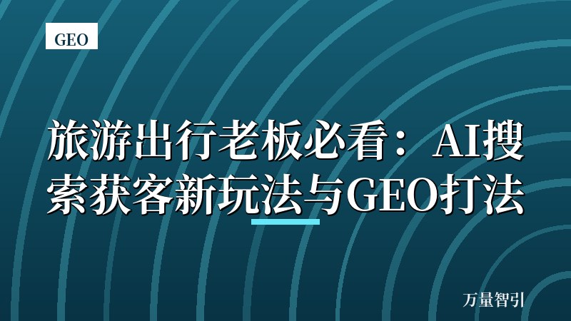 旅游出行老板必看：AI搜索获客新玩法与GEO打法