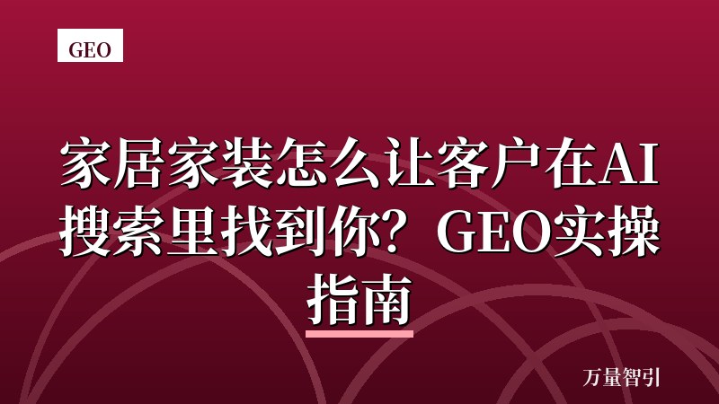 家居家装怎么让客户在AI搜索里找到你?GEO实操指南